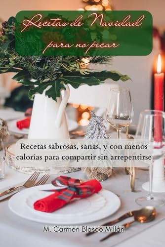 Recetas de Navidad para no pecar: Recetas sabrosas, sanas, y con menos calorías para compartir sin arrepentirse