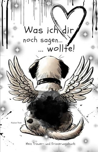 Was ich dir noch sagen wollte...: Mein Trauer- und Erinnerungsbuch Trauerbewältigung Hund