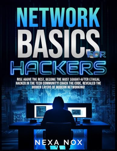 Network Basics for Hackers: Rise Above the Rest, Become the Most Sought-After Ethical Hacker in the Tech Community! Crack the code, Revealed the Hidden Layers of Modern Networking!