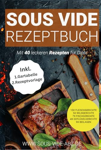 Sous Vide Kochbuch: 40 leckere Gerichte als Rezept zum einfach Schongaren wie ein Profi 15x Fleischgerichte 5x Wildgerichte 7xFischgerichte ... die besondere Art die Gäste zu verwöhnen