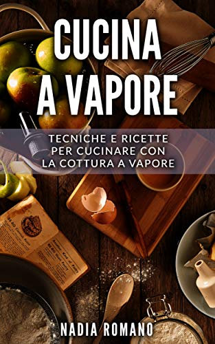 Cucina a Vapore: Tecniche e ricette per cucinare con la cottura a vapore