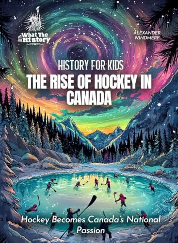 The Rise of Hockey in Canada: Hockey Becomes Canada's National Passion (History for Kids, Band 3)