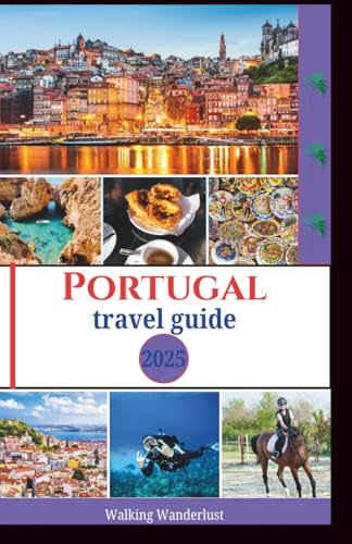 Portugal Travel Guide 2025: Exploring Beaches, Cities, Natural Wonders And Outdoor Activities Like A Local