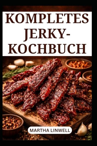 KOMPLETTES JERKY-KOCHBUCH: Einfache Techniken und Methoden für schmackhaftes Trockenfleisch