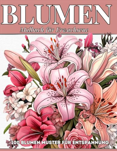 Blumen Malbuch für Erwachsene: Ausmalbuch zur Entspannung, Stressabbau und Förderung der Kreativität mit 100 einzigartigen Floralen Mustern und Motive