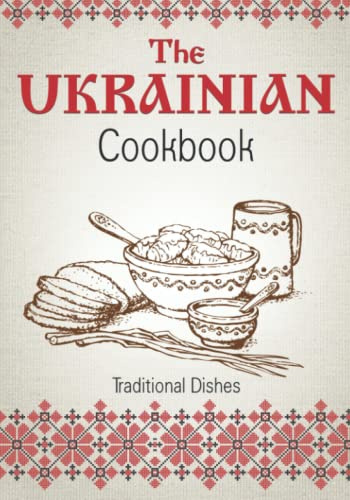 The Ukrainian Cookbook: Traditional Dishes