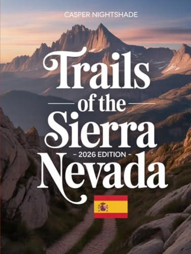 TRAILS OF THE SIERRA NEVADA 2025-2026: A TRAVELER’S GUIDE TO HIGH-ALTITUDE VILLAGES, EPIC ROUTES & UNTOLD SECRETS OF THE SPANISH SOUTH