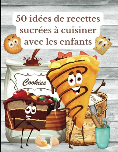 50 idées de recettes sucrées à cuisiner avec les enfants: Livre de pâtisseries faciles à réaliser pour partager des activités manuelles gourmandes en famille.