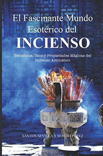 El Fascinante Mundo Esotérico del Incienso: Beneficios, Usos y Propiedades Mágicas de los Inciensos Aromáticos