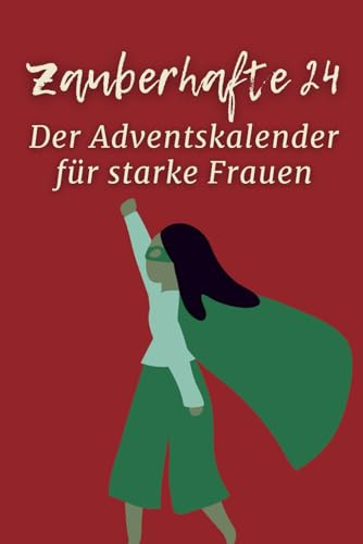 Zauberhafte 24 - Der Adventskalender für starke Frauen / Geschenk für innere Stärke, Gelassenheit, Selbstliebe: Öffne 24 inspirierende Türchen und ... und Kraftmomente für selbstbewusste Frauen