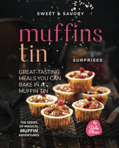 Sweet & Savory Muffin Tin Surprises: Great-Tasting Meals You Can Bake in a Muffin Tin (Magical Muffin Adventures)