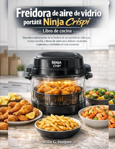 Freidora de aire de vidrio portátil Ninja Crispi Libro de cocina: Descubra todo el poder de la freidora de aire portátil de vidrio con recetas ... crujientes y confiables en todo momento