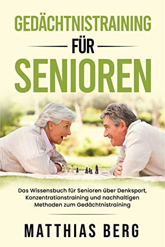 Gedächtnistraining für Senioren: Das Wissensbuch für Senioren über Denksport , Konzentrationstraining und nachhaltigen Methoden zum Gedächtnistraining
