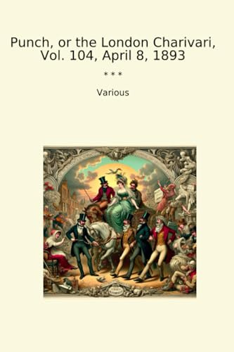 Punch, or the London Charivari, Vol. 104, April 8, 1893 (Classic Books)