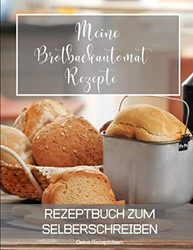 Meine Brotbackautomat Rezepte: Rezeptbuch zum Selberschreiben