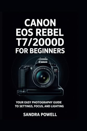CANON EOS REBEL T7/2000D FOR BEGINNERS: YOUR EASY PHOTOGRAPHY GUIDE TO SETTINGS, FOCUS, AND LIGHTING