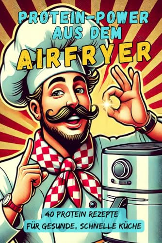 Airfryer Protein Power: Dieses Rezeptbuch bietet 40 proteinreiche Airfryer-Gerichte – schnell, einfach und lecker! Fleisch, Fisch, Vegetarisch oder ... Schnell, einfach, gesund & lecker!)