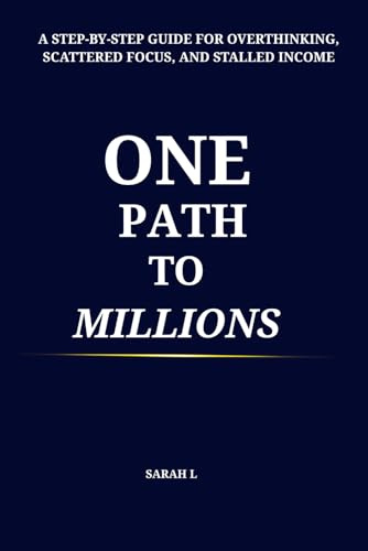 One Path To Millions: A Step By Step Guide for Overthinking, Scattered Focus, and Stalled Income