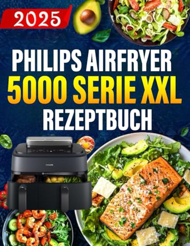 Philips Airfryer 5000 Serie XXL Rezeptbuch: Das ultimative Philips-Heißluftfritteusen-Kochbuch mit einfachen, gesunden und köstlichen Rezepten.
