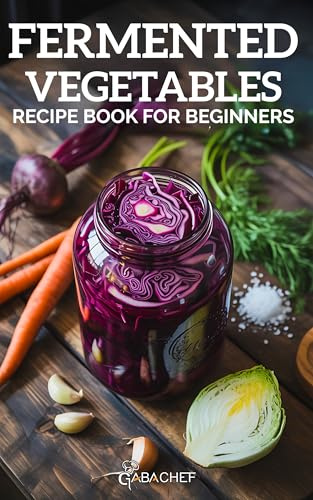 Fermented Vegetables Recipe Book for Beginners: Turn Everyday Ingredients into Flavorful, Gut-Boosting Staples, 20+ Foolproof Ferments with Zero Guesswork