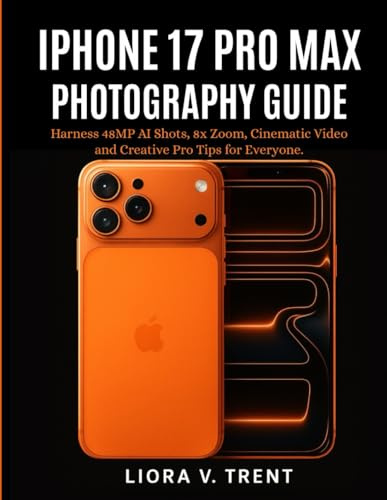 IPHONE 17 PRO MAX PHOTOGRAPHY GUIDE: Harness 48MP AI Shots, 8x Zoom, Cinematic Video and Creative Pro Tips for Everyone.