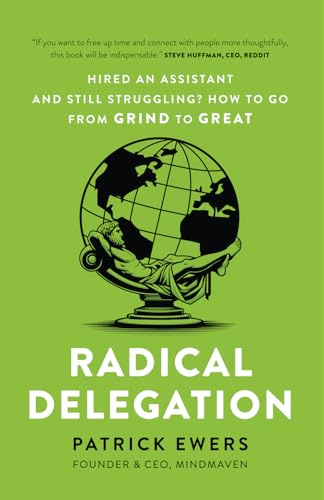 Radical Delegation: Hired an Assistant and Still Struggling? How to Go From Grind to Great