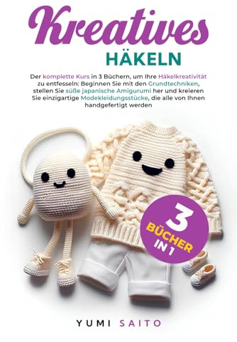 Kreatives Häkeln 3 Bücher in 1: Der komplette Kurs in 3 Büchern, Beginnen Sie mit den Grundtechniken, stellen Sie süße japanische Amigurumi her und kreieren Sie einzigartige Modekleidungsstücke
