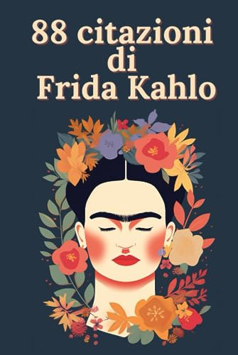 88 citazioni di Frida Kahlo - Ispirazioni di una grande artista: Esplora il mondo di Frida Kahlo attraverso le sue parole e le sue idee
