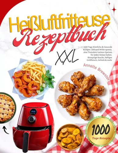 Heißluftfritteuse Rezeptbuch XXL: 1100 Tage Köstliche & Gesunde Rezepte. Zeit und Mühe sparen, aber Trotzdem Leckere Speisen für jeden Anlass haben. ... Snacks, Saftiges Grillfleisch, Gebäck & mehr