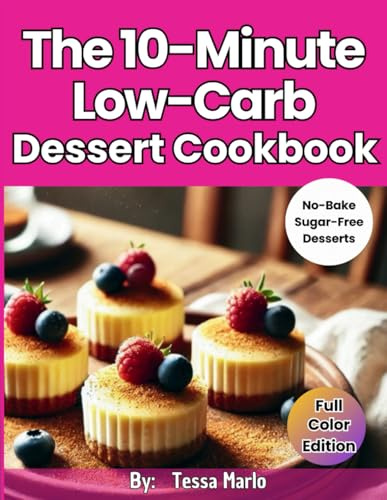 The 10-Minute Low-Carb Dessert Cookbook:: Scrumptious and Easy-to-Make High Protein Keto Dessert Recipes [No-Bake Cookies, Pudding Cups, Snack Bars & Sugar Free Snacks]