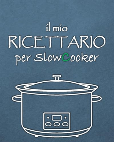 Il mio Ricettario per Slow Cooker: 100 Ricette da scrivere per Pentole a Cottura Lenta