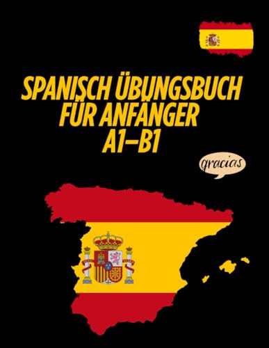 Spanisch Übungsbuch für Anfänger A1–B1: Das große Übungsbuch für Einsteiger mit praxisnahen Aufgaben zum Lesen, Schreiben, Wortschatz und Grammatik.