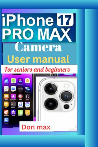 iPhone 17 pro max camera user manual for seniors and beginners: Master the iPhone 17 Pro Max Camera with Easy-to-Follow Instructions