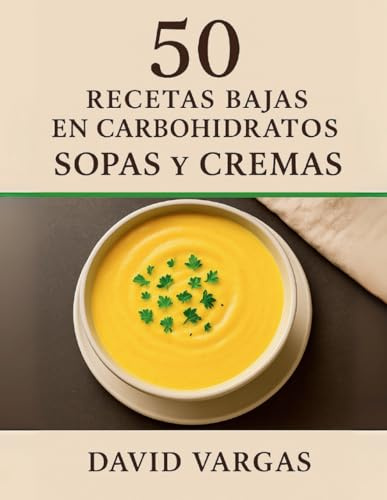 50 Recetas Bajas en Carbohidratos de Sopas y Cremas: Ideas fáciles, saludables y sabrosas para cuidar tu alimentación