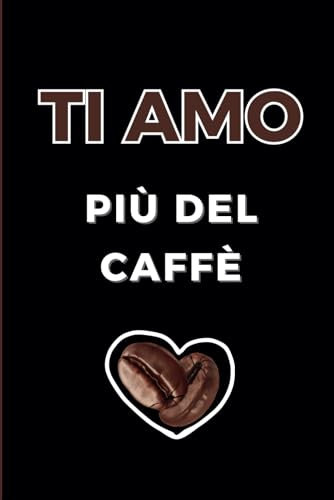 Ti amo più del caffè: Taccuino/Quaderno/Agenda divertente per San Valentino, Anniversario, Compleanno, Natale