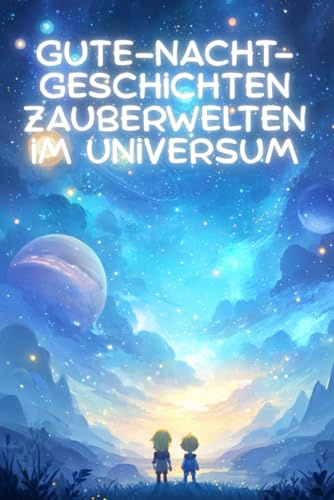 Gute-Nacht-Geschichten Zauberwelten im Universum: Kurze Einschlaf-Geschichten für Jungs und Mädchen ab 3 Jahren voller magischer Welten