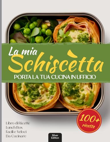 La Mia Schiscetta: Porta La Tua Cucina In Ufficio: Libro di Ricette Lunch Box Facili e Veloci da Cucinare. 100+ Ricette con Immagini a Colori!