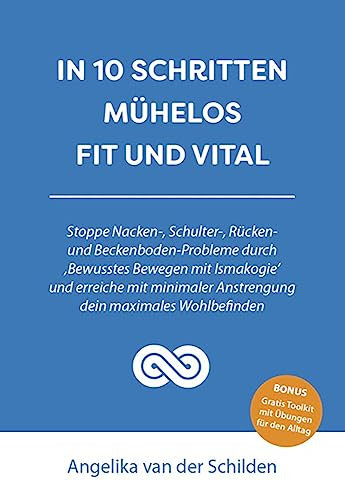 In 10 Schritten mühelos fit und vital: Stoppe Nacken-, Schulter-, Rücken- und Beckenboden-Probleme durch ‚Bewusstes Bewegen mit Ismakogie'