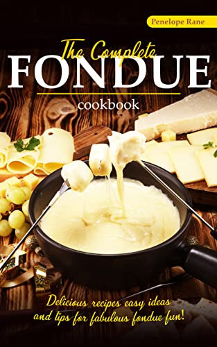 The Complete Fondue Cookbook: Delicious Recipes, Easy Ideas, and Tips for Fabulous Fondue Fun!