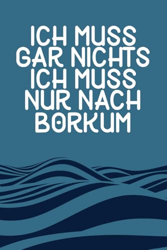 Ich muss gar nichts - Ich muss nur nach Borkum: Borkum Kalender & Planer 2025 / Nordsee Liebhaber / Nordsee Urlaub Geschenk / Softcover / A5