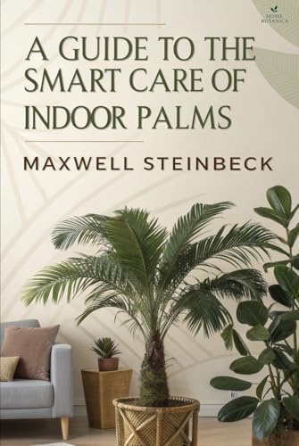 A Guide to Smart Care for Indoor Palm Trees: Comprehensive Tips on Houseplant Maintenance and Indoor Gardening (Home Botanica Series: Smart Guides for Houseplant Lovers)