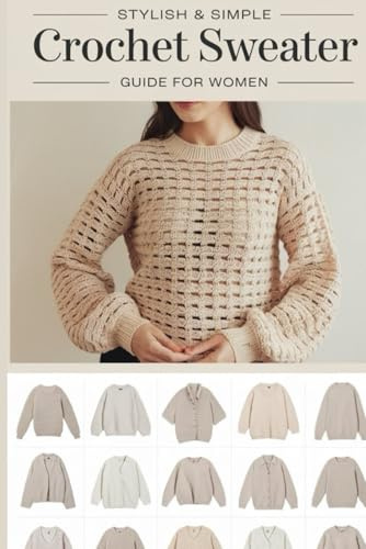 Stylish & Simple Crochet Sweater Guide for Women: 20 Easy-to-Make Sweater Patterns for Modern Women Who Love Fashion & Comfort