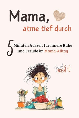 Mama, atme tief durch - 5 Minuten Auszeit für innere Ruhe und Freude im Alltag