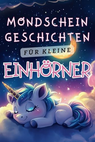 Mondschein-Geschichten für kleine Einhörner - Liebevolle Gute-Nacht-Geschichten ab 3 Jahre: Magische 3-5-Minuten Vorlesegeschichten für kleine Mädchen, die Einhörner lieben inkl. Malvorlagen