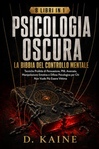 PSICOLOGIA OSCURA: LA BIBBIA DEL CONTROLLO MENTALE: Tecniche Proibite di Persuasione, PNL Avanzata, Manipolazione Emotiva e Difesa Psicologica per Chi Non Vuole Più Essere Vittima