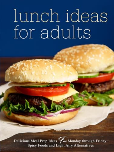 Lunch Ideas for Adults: Delicious Meal Prep Ideas for Monday through Friday: Spicy Foods and Light Airy Alternatives (Lunch Box Meals for Adults)