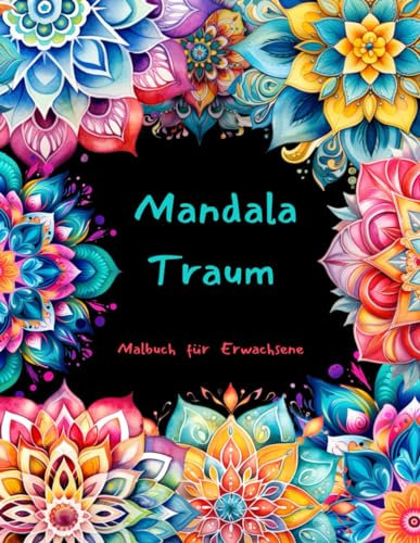 Mandala Traum: Malbuch für Erwachsene - Tauche ein in die Welt der Mandalas und finde die innere Balance durch eine farbenfrohe Auszeit