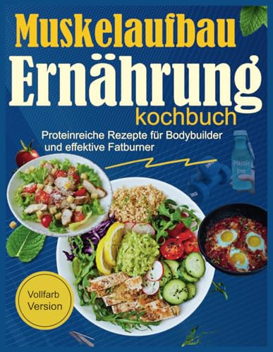 Muskelaufbau Ernährung kochbuch: Proteinreiche Rezepte für Bodybuilder und effektive Fatburner