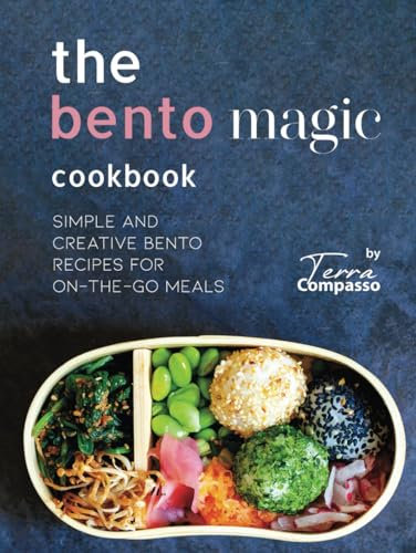 The Bento Magic Cookbook: Simple and Creative Bento Recipes for On-the-Go Meals