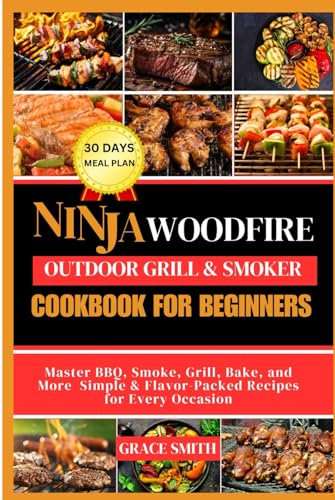 NINJA WOOD FIRE OUTDOOR GRILL & SMOKER COOKBOOK FOR BEGINNERS: Master BBQ, Smoke, Grill, Bake, and More Simple & Flavor-Packed Recipes for Every Occasion